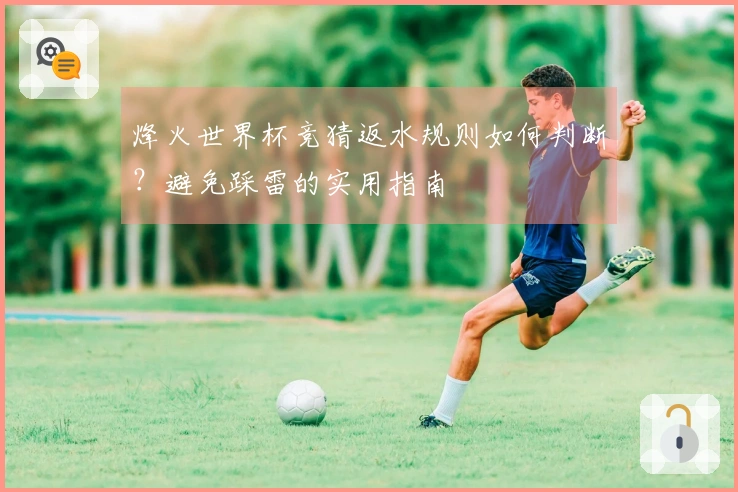 烽火世界杯竞猜返水规则如何判断？避免踩雷的实用指南
