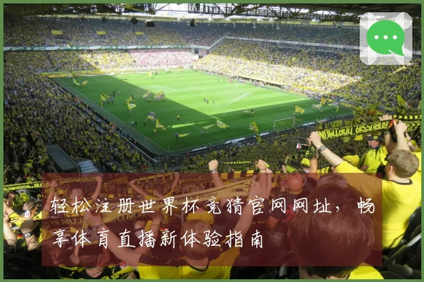 轻松注册世界杯竞猜官网网址，畅享体育直播新体验指南