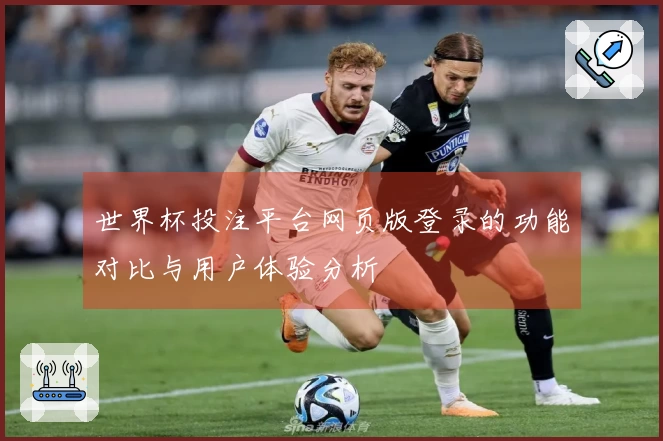 世界杯投注平台网页版登录的功能对比与用户体验分析