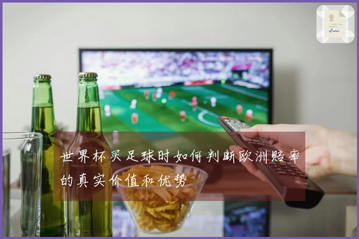 世界杯买足球时如何判断欧洲赔率的真实价值和优势