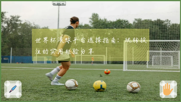 世界杯滚球平台选择指南:玩转投注的实用经验分享