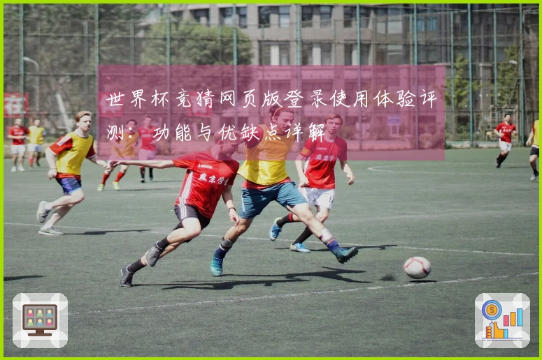 世界杯竞猜网页版登录使用体验评测：功能与优缺点详解