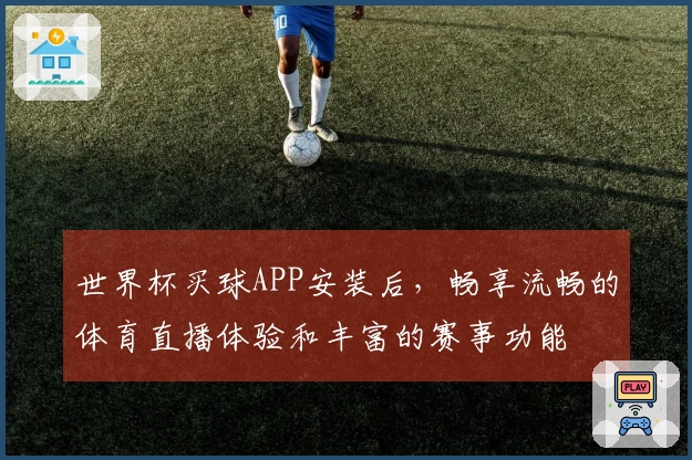 世界杯买球APP安装后，畅享流畅的体育直播体验和丰富的赛事功能