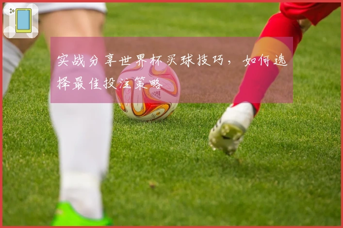 实战分享世界杯买球技巧,如何选择最佳投注策略