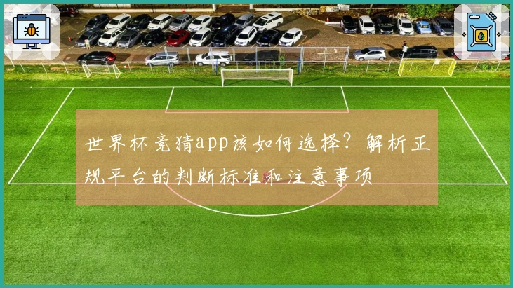 世界杯竞猜app该如何选择？解析正规平台的判断标准和注意事项