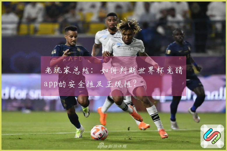 老玩家总结：如何判断世界杯竞猜app的安全性及正规性？