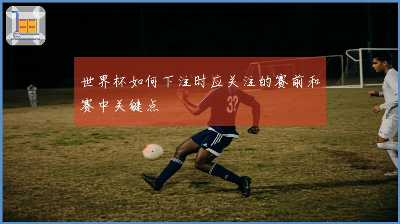 世界杯如何下注时应关注的赛前和赛中关键点