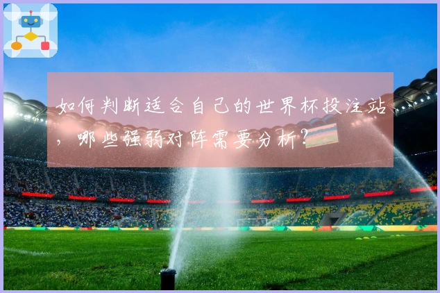 如何判断适合自己的世界杯投注站，哪些强弱对阵需要分析？