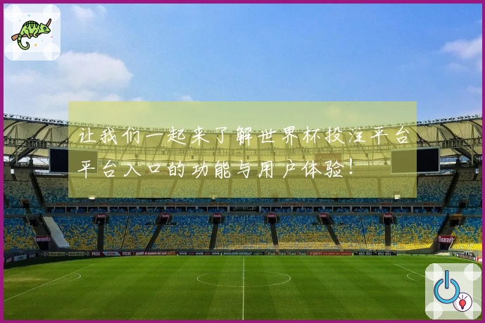 让我们一起来了解世界杯投注平台平台入口的功能与用户体验！
