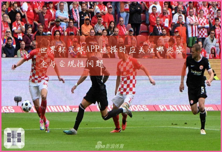 世界杯买球APP选择时应关注哪些安全与合规性问题