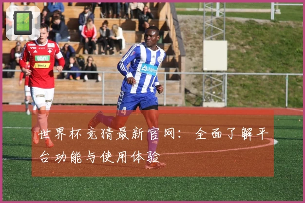 世界杯竞猜最新官网：全面了解平台功能与使用体验