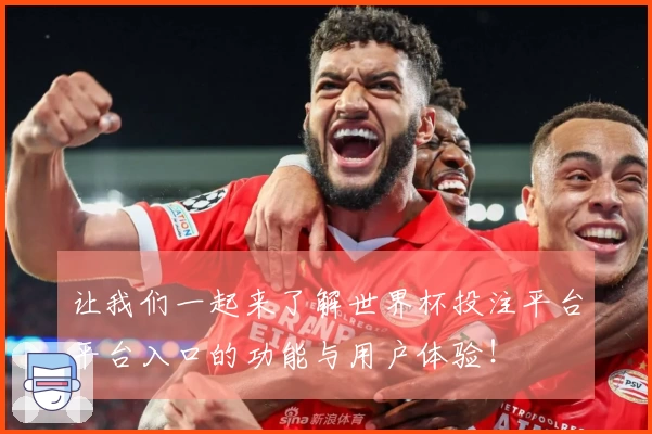 让我们一起来了解世界杯投注平台平台入口的功能与用户体验！
