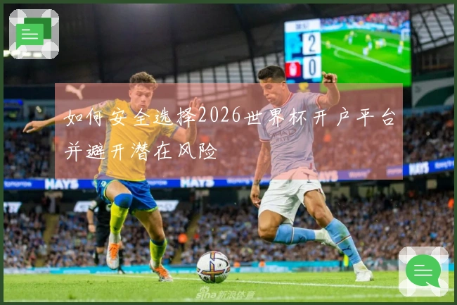 如何安全选择2026世界杯开户平台并避开潜在风险