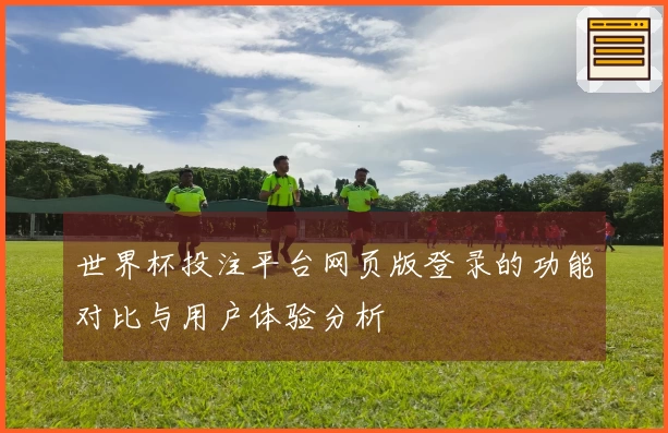 世界杯投注平台网页版登录的功能对比与用户体验分析