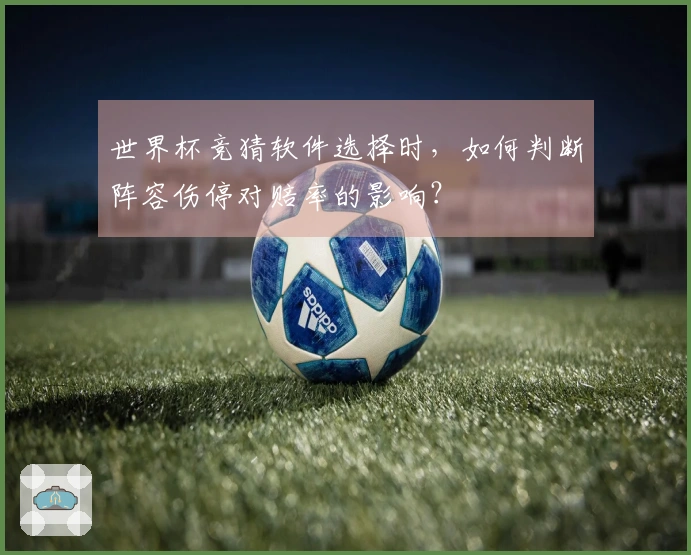 世界杯竞猜软件选择时，如何判断阵容伤停对赔率的影响？