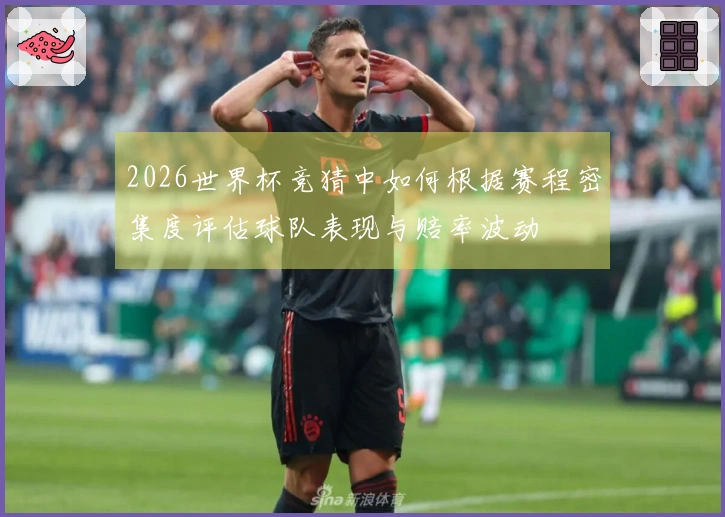 2026世界杯竞猜中如何根据赛程密集度评估球队表现与赔率波动