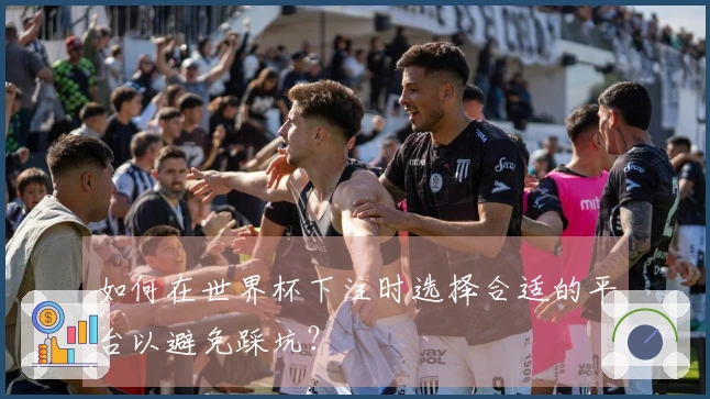 如何在世界杯下注时选择合适的平台以避免踩坑？