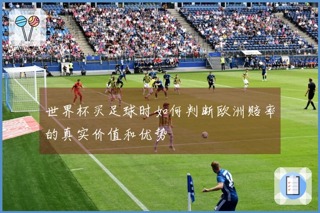 世界杯买足球时如何判断欧洲赔率的真实价值和优势