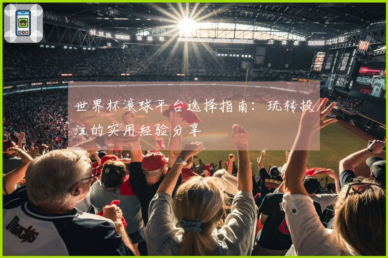 世界杯滚球平台选择指南：玩转投注的实用经验分享