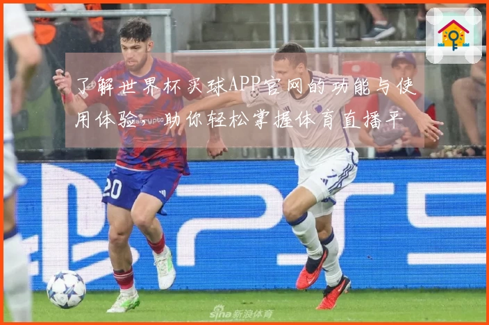 了解世界杯买球APP官网的功能与使用体验，助你轻松掌握体育直播平台