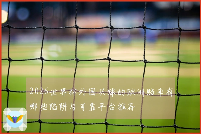2026世界杯外围买球的欧洲赔率有哪些陷阱与可靠平台推荐