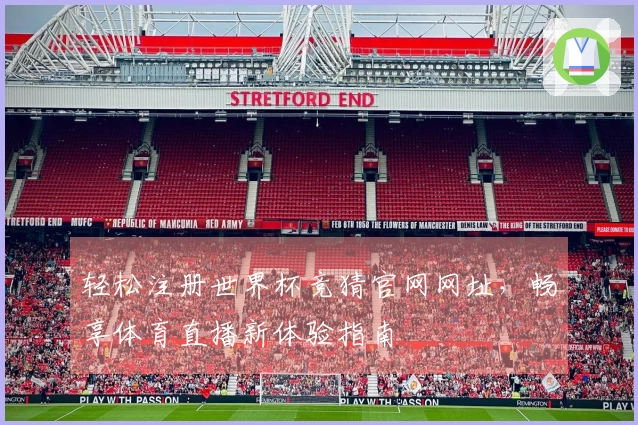 轻松注册世界杯竞猜官网网址，畅享体育直播新体验指南